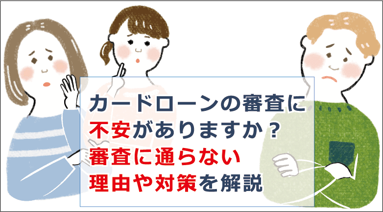 カードローンの審査に不安がありますか 審査に通らない理由や対策を解説 お金借りる今すぐナビ