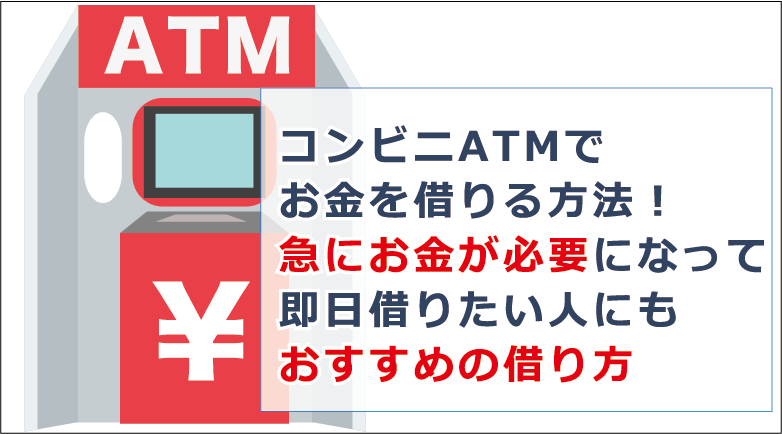 コンビニatmお金を借りる方法 急にお金が必要になって即日借りたい人にもおすすめの借り方 お金借りる今すぐナビ