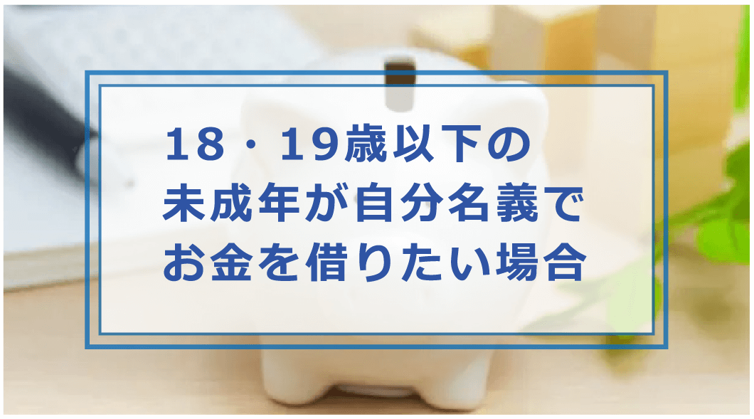 未成年でもお金を借りれる方法！18・19歳以下で親ではなく自分名義で 