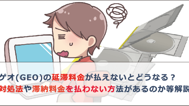 ゲオ Geo の延滞料金が払えないとどうなる 対処法や滞納料金を払わない方法があるのか等解説 お金借りる今すぐナビ